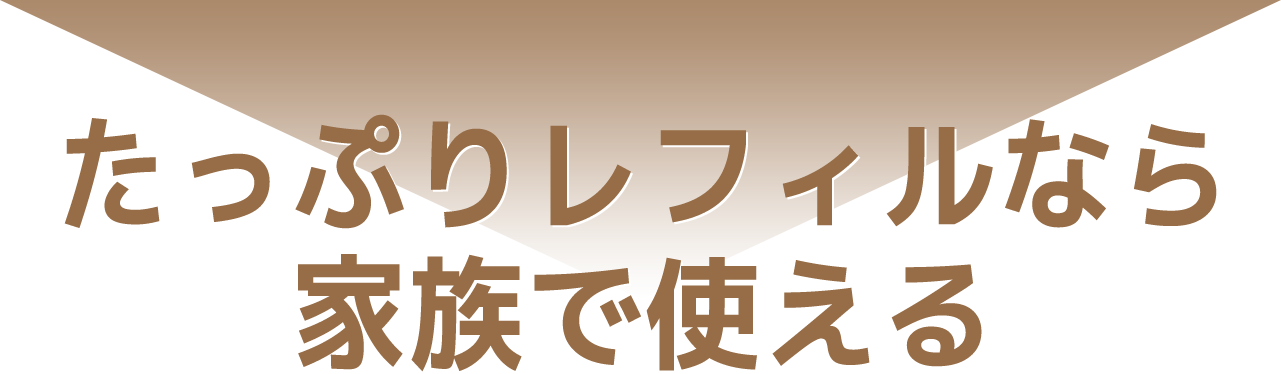 たっぷりレフィルなら家族で使える